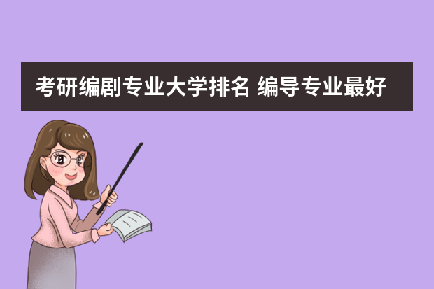 考研编剧专业大学排名 编导专业最好的大学排名